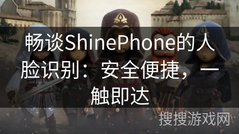 畅谈ShinePhone的人脸识别：安全便捷，一触即达