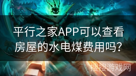 平行之家APP可以查看房屋的水电煤费用吗？