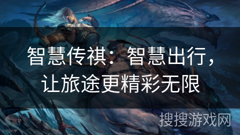 智慧传祺：智慧出行，让旅途更精彩无限