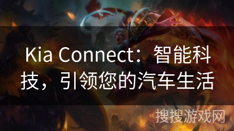 Kia Connect：智能科技，引领您的汽车生活