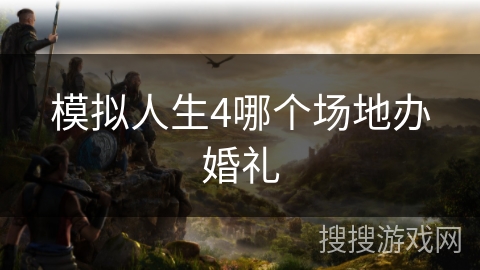 模拟人生4哪个场地办婚礼