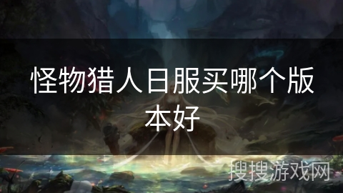 怪物猎人日服买哪个版本好