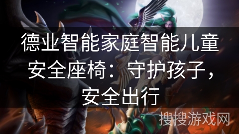 德业智能家庭智能儿童安全座椅：守护孩子，安全出行