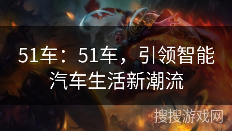 51车：51车，引领智能汽车生活新潮流
