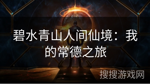 碧水青山人间仙境：我的常德之旅