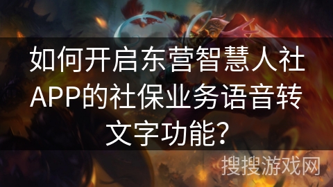 如何开启东营智慧人社APP的社保业务语音转文字功能？
