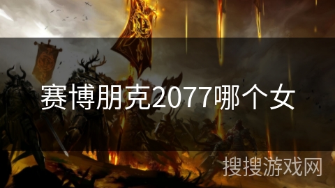 赛博朋克2077哪个女 赛博朋克2077哪个女