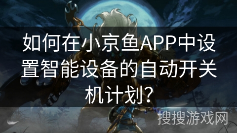 如何在小京鱼APP中设置智能设备的自动开关机计划？
