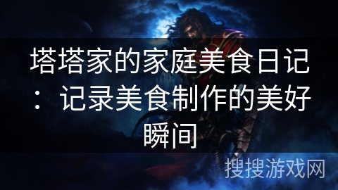 塔塔家的家庭美食日记：记录美食制作的美好瞬间