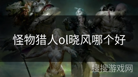 怪物猎人ol晓风哪个好