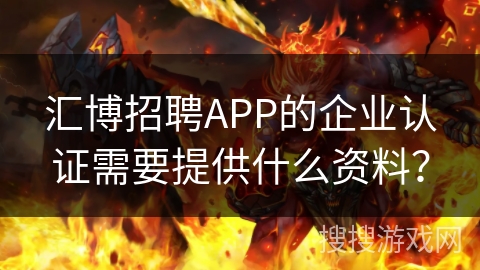 汇博招聘APP的企业认证需要提供什么资料？