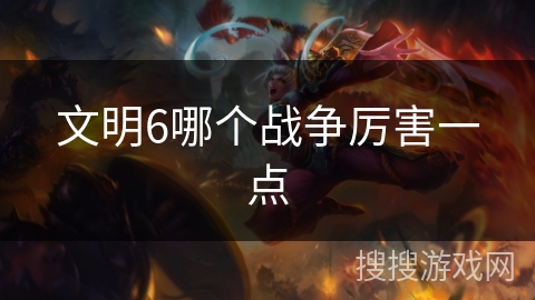 文明6哪个战争厉害一点