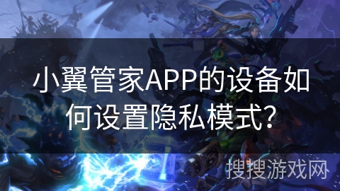 小翼管家APP的设备如何设置隐私模式？