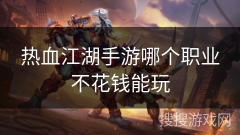 热血江湖手游哪个职业不花钱能玩
