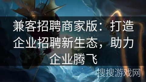 兼客招聘商家版:打造企业招聘新生态,助力企业腾飞 兼客招聘商家版:打造企业招聘新生态,助力企业腾飞