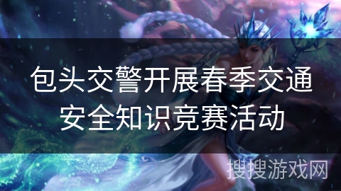 包头交警开展春季交通安全知识竞赛活动