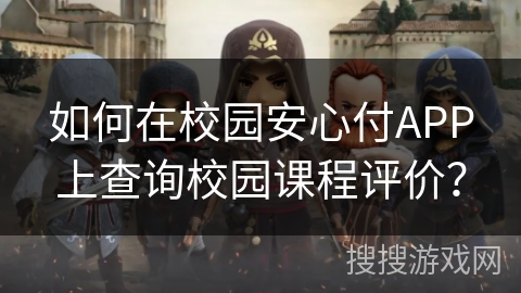 如何在校园安心付APP上查询校园课程评价? 如何在校园安心付APP上查询校园课程评价?