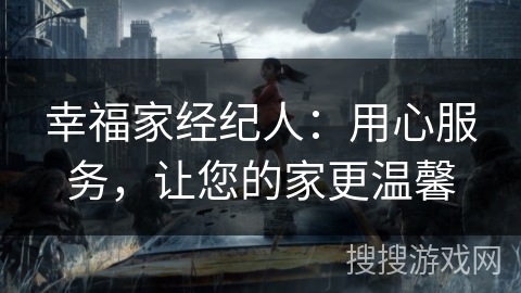 幸福家经纪人：用心服务，让您的家更温馨