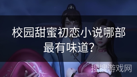 校园甜蜜初恋小说哪部最有味道? 校园甜蜜初恋小说哪部最有味道?