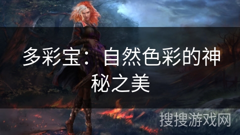 多彩宝:自然色彩的神秘之美 多彩宝:自然色彩的神秘之美