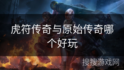 虎符传奇与原始传奇哪个好玩