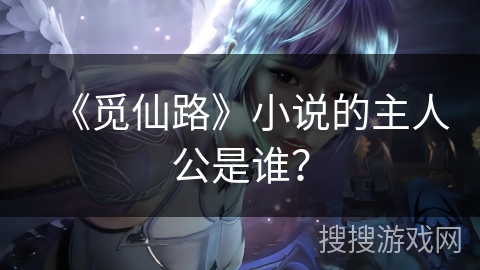《觅仙路》小说的主人公是谁？