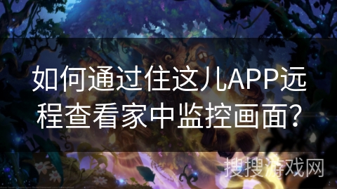 如何通过住这儿APP远程查看家中监控画面？