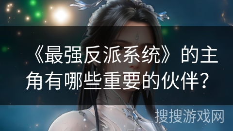 《最强反派系统》的主角有哪些重要的伙伴？