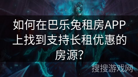 如何在巴乐兔租房APP上找到支持长租优惠的房源? 如何在巴乐兔租房APP上找到支持长租优惠的房源?