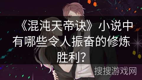 《混沌天帝诀》小说中有哪些令人振奋的修炼胜利？