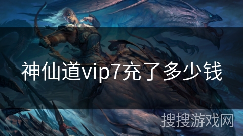 神仙道vip7充了多少钱