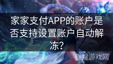 家家支付APP的账户是否支持设置账户自动解冻? 家家支付APP的账户是否支持设置账户自动解冻?