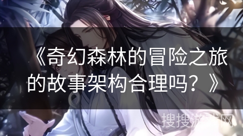 《奇幻森林的冒险之旅的故事架构合理吗?》 《奇幻森林的冒险之旅的故事架构合理吗?》