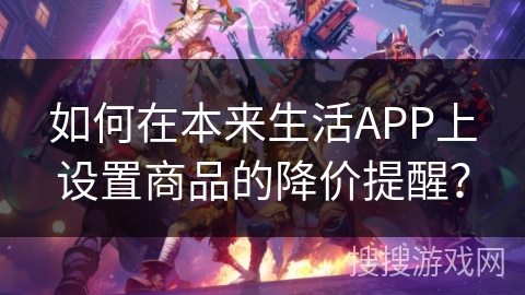 如何在本来生活APP上设置商品的降价提醒？