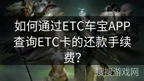 如何通过ETC车宝APP查询ETC卡的还款手续费？