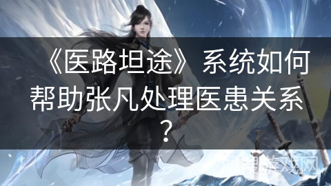 《医路坦途》系统如何帮助张凡处理医患关系？