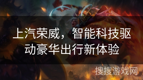 上汽荣威，智能科技驱动豪华出行新体验