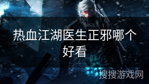 热血江湖医生正邪哪个好看
