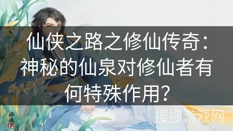 仙侠之路之修仙传奇：神秘的仙泉对修仙者有何特殊作用？