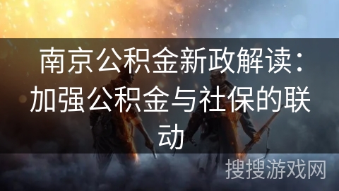 南京公积金新政解读：加强公积金与社保的联动