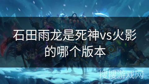 石田雨龙是死神vs火影的哪个版本