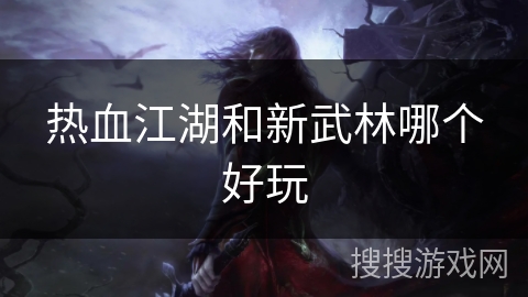 热血江湖和新武林哪个好玩