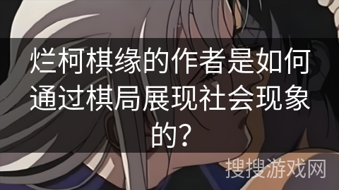 烂柯棋缘的作者是如何通过棋局展现社会现象的? 烂柯棋缘的作者是如何通过棋局展现社会现象的?