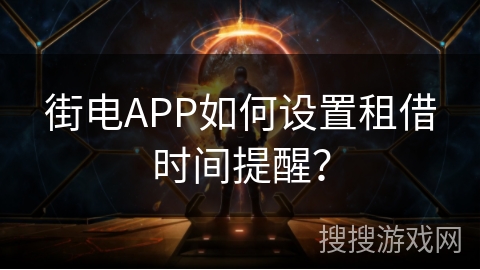 街电APP如何设置租借时间提醒? 街电APP如何设置租借时间提醒?