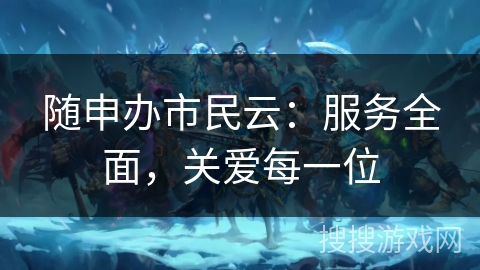 随申办市民云：服务全面，关爱每一位