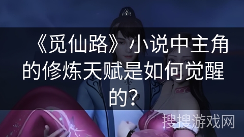 《觅仙路》小说中主角的修炼天赋是如何觉醒的？