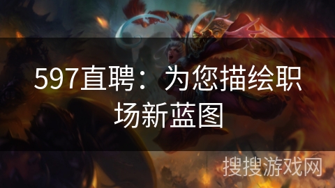 597直聘：为您描绘职场新蓝图