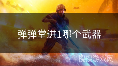 弹弹堂进1哪个武器 弹弹堂进1哪个武器