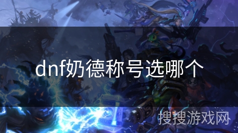 dnf奶德称号选哪个 dnf奶德称号选哪个