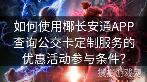 如何使用椰长安通APP查询公交卡定制服务的优惠活动参与条件？